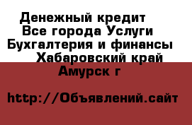 Денежный кредит ! - Все города Услуги » Бухгалтерия и финансы   . Хабаровский край,Амурск г.